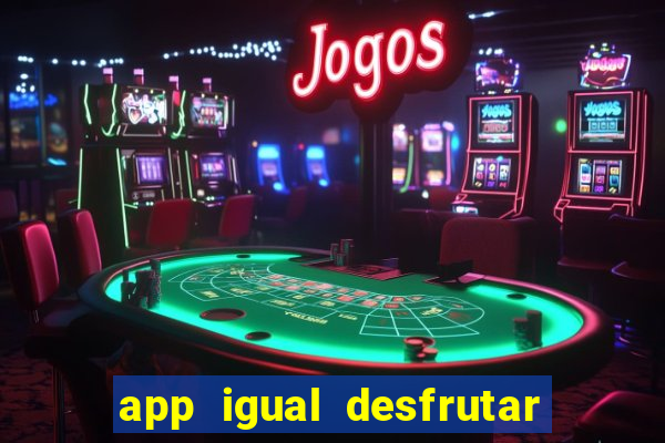 app igual desfrutar de dinheiro